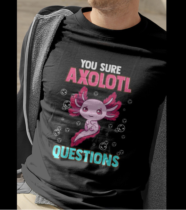 You Sure Axolotl Questions Cute And Funny Pun T-Shirt