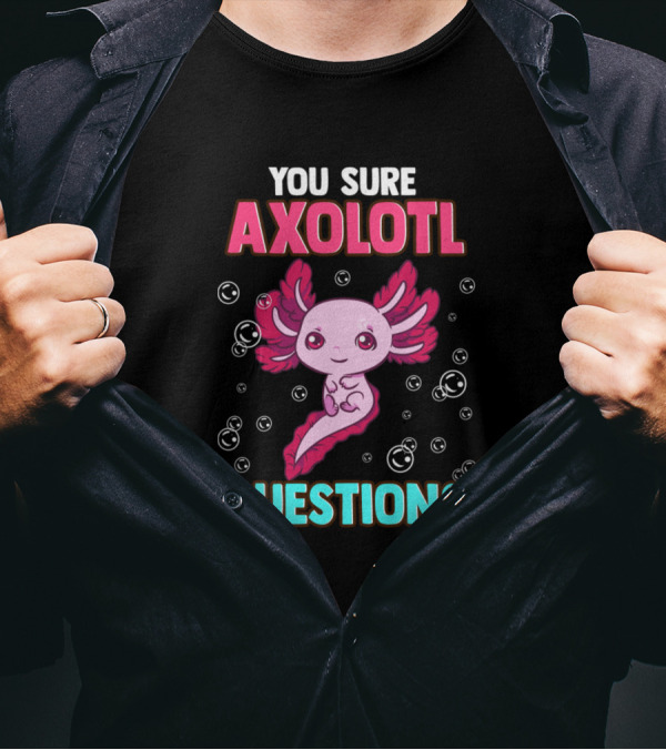 You Sure Axolotl Questions Cute And Funny Pun T-Shirt