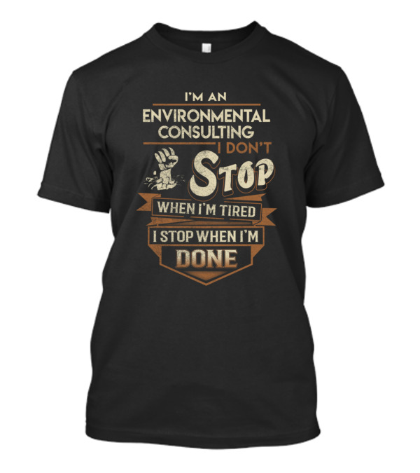 I'm An Environmental Consulting I Don't Stop When I'm Tired I Stop When I'm Done T-Shirt
