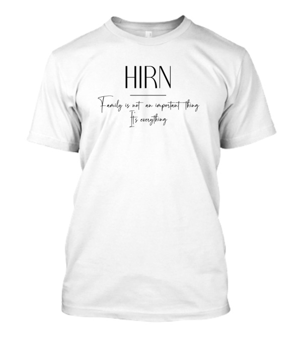 HIRN Family Is Not An Important Thing It's Everything T-Shirt