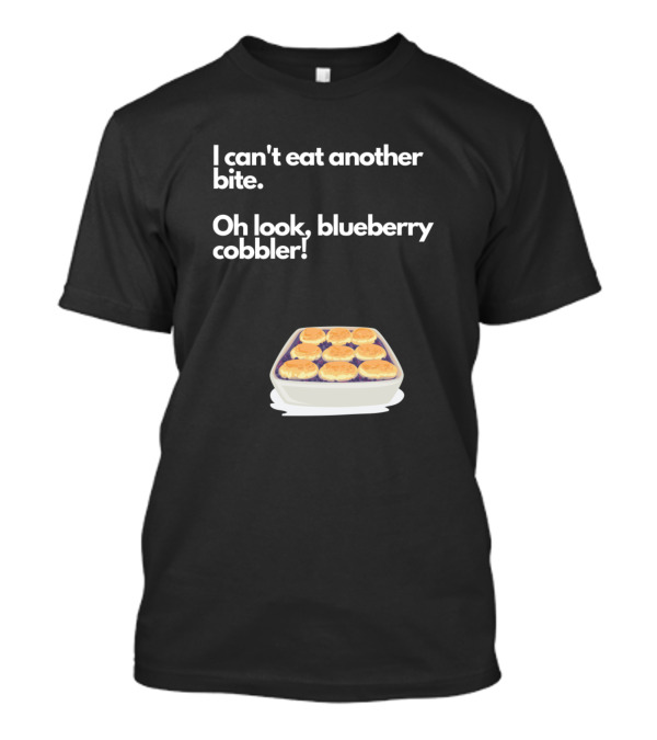 I Can't Eat Another Bite Oh Look Blueberry Cobbler T-Shirt