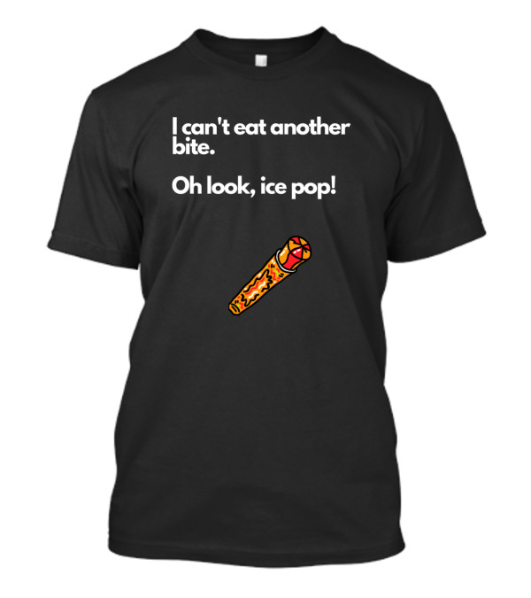I Can't Eat Another Bite Oh Look Ice Pop Fun Ice Cream Joke T-Shirt