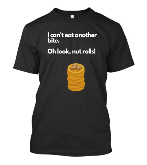 I Can't Eat Another Bite Oh Look Nut Rolls T-Shirt