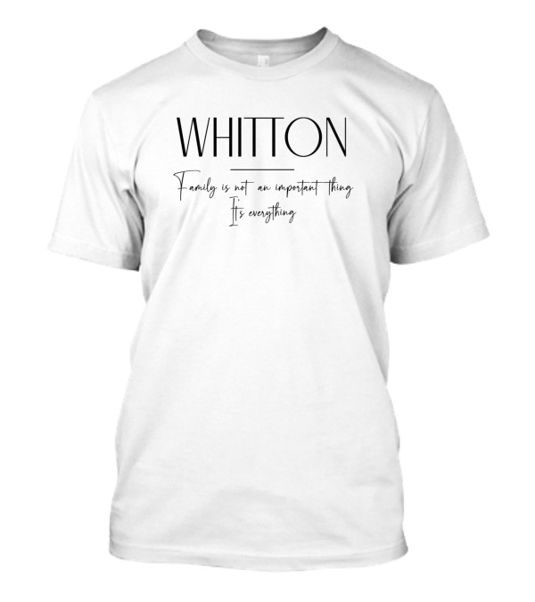 Whitton Family Is Not An Important Thing It's Everything T-Shirt