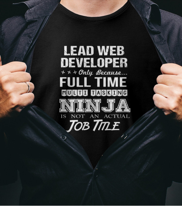 Lead Web Developer Only Because Full Time Multi Tasking Ninja Is Not An Actual Job Title T-Shirt