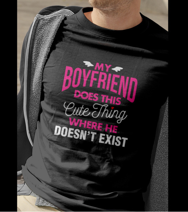My Boyfriend Does This Cute Thing Where He Doesn't Exist T-Shirt