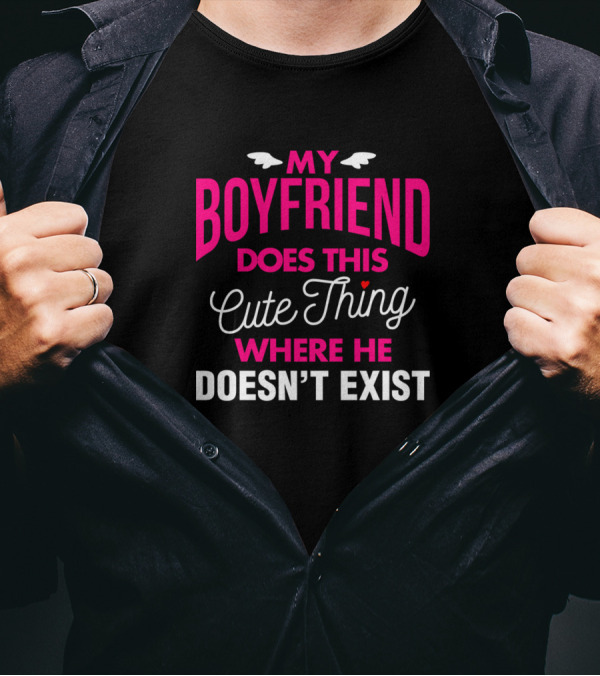 My Boyfriend Does This Cute Thing Where He Doesn't Exist T-Shirt