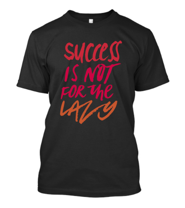 Success Is Not For The Lazy T-Shirt