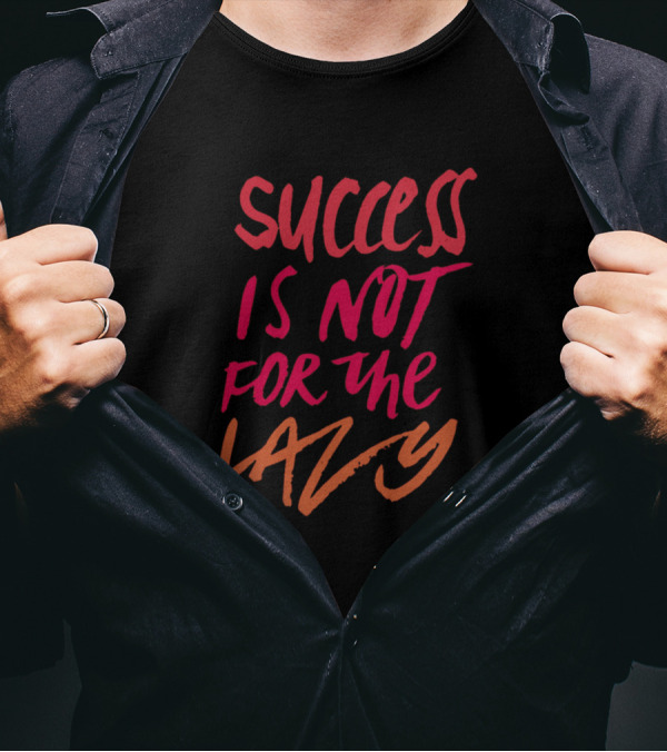 Success Is Not For The Lazy T-Shirt