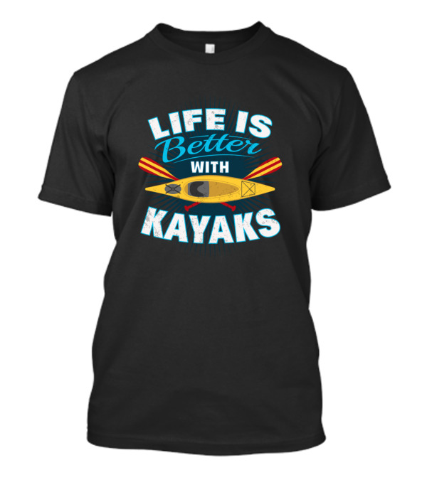 Life Is Better With Kayaks Kayak Lover T-Shirt