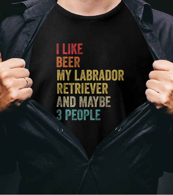 I Like Beer My Labrador Retriever And Maybe 3 People T-Shirt