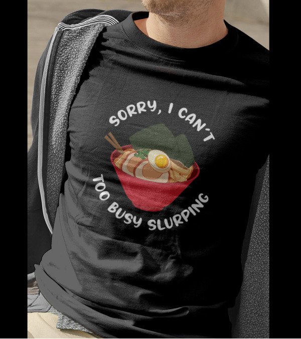 Sorry I Can't Too Busy Slurping Ramen Noodles In Red Bowl With Chopsticks T-Shirt