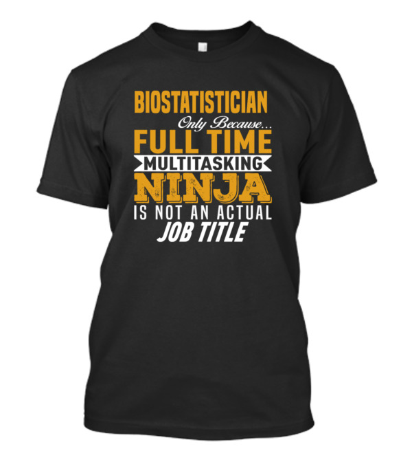 Biostatistician Only Because Full Time Multitasking Ninja Is Not An Actual Job Title T-Shirt