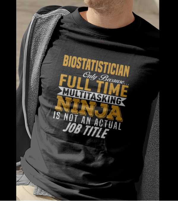 Biostatistician Only Because Full Time Multitasking Ninja Is Not An Actual Job Title T-Shirt