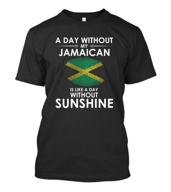 A Day Without My Jamaican Is Like A Day Without Sunshine T-Shirt