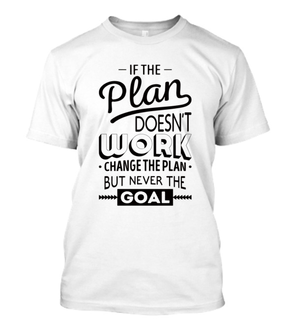 If The Plan Doesn't Work Change The Plan But Never The Goal T-Shirt