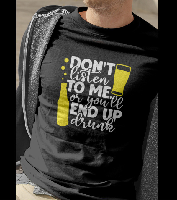 Don't Listen To Me Or You'll End Up Drunk Beer Bottle And Glass T-Shirt