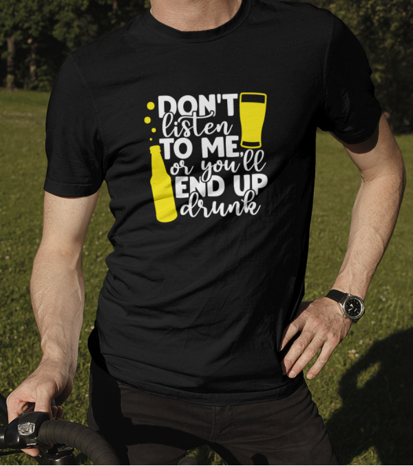 Don't Listen To Me Or You'll End Up Drunk Beer Bottle And Glass T-Shirt