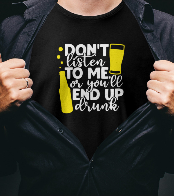 Don't Listen To Me Or You'll End Up Drunk Beer Bottle And Glass T-Shirt