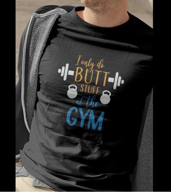 I Only Do Butt Stuff With Weights And Kettlebells At The Gym T-Shirt