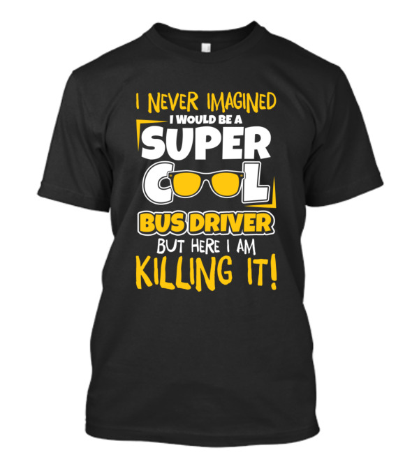 I Never Imagined I Would Be A Super Cool Bus Driver But Here I Am Killing It T-Shirt