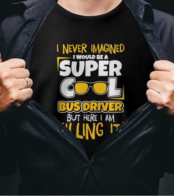 I Never Imagined I Would Be A Super Cool Bus Driver But Here I Am Killing It T-Shirt