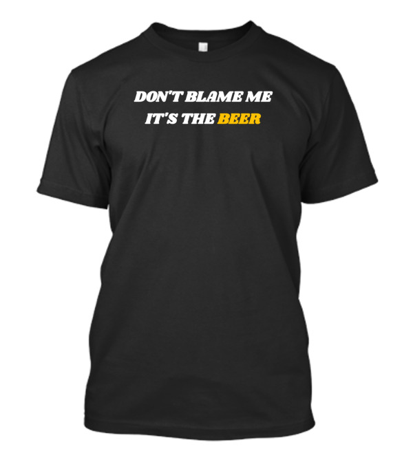 DON'T BLAME ME IT'S THE BEER T-Shirt
