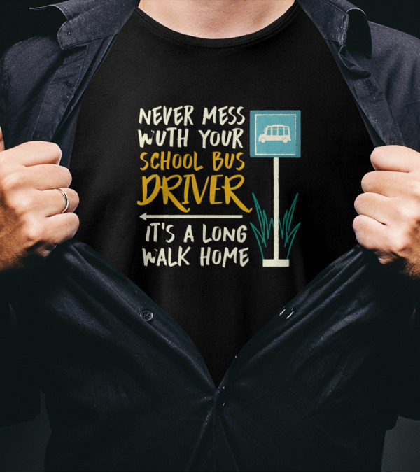Never Mess With Your School Bus Driver It's A Long Walk Home T-Shirt