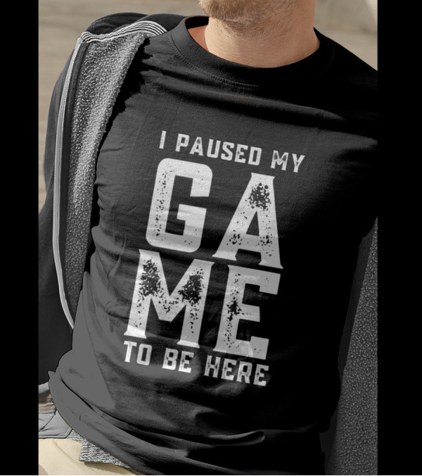 I Paused My Game To Be Here Funny Gaming T-Shirt