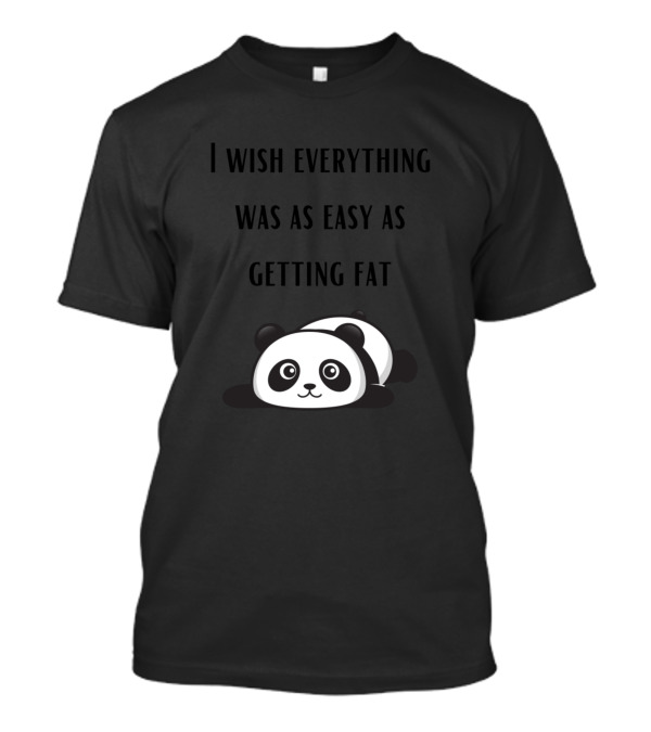 I Wish Everything Was As Easy As Getting Fat Cute Panda T-Shirt