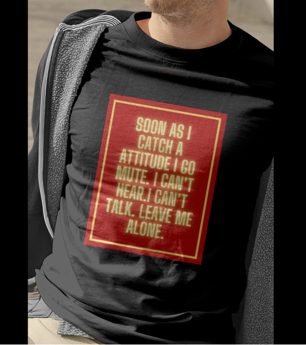 SOON AS I CATCH A ATTITUDE I GO MUTE I CAN'T HEAR I CAN'T TALK LEAVE ME ALONE T-Shirt