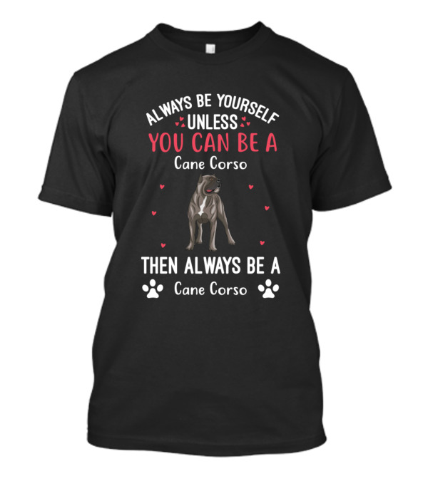 Always Be Yourself Unless You Can Be A Cane Corso Then Always Be A Cane Corso T-Shirt