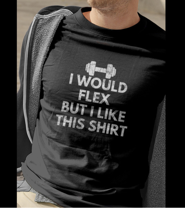 I Would Flex But I Like This Shirt Dumbbell Gym Humor T-Shirt