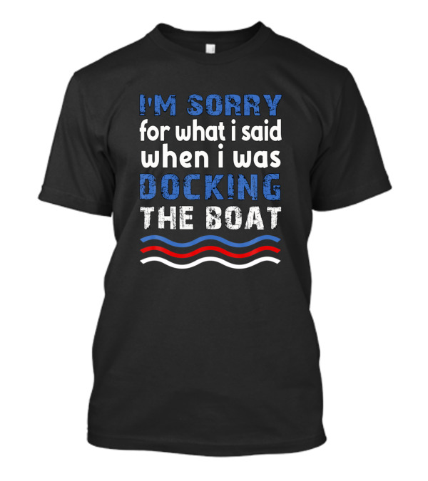 I'm Sorry For What I Said When I Was Docking The Boat Blue And White Text With Red And Blue Waves T-Shirt