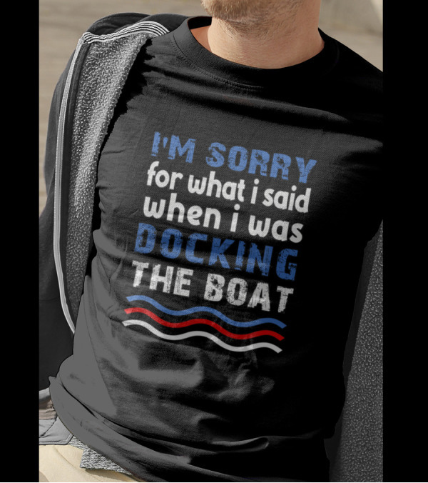 I'm Sorry For What I Said When I Was Docking The Boat Blue And White Text With Red And Blue Waves T-Shirt