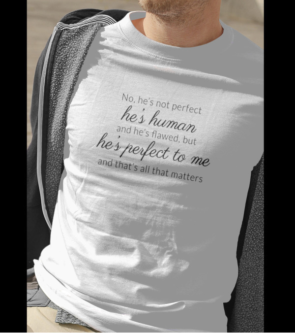 No He's Not Perfect He's Human And He's Flawed But He's Perfect To Me And That's All That Matters T-Shirt