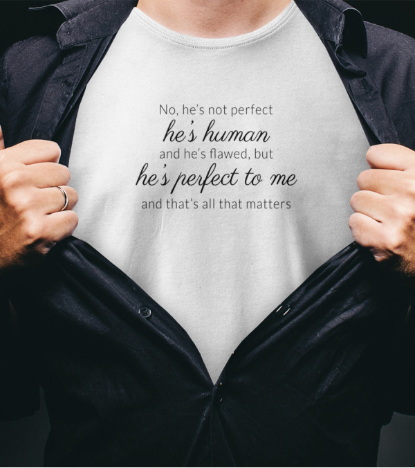 No He's Not Perfect He's Human And He's Flawed But He's Perfect To Me And That's All That Matters T-Shirt
