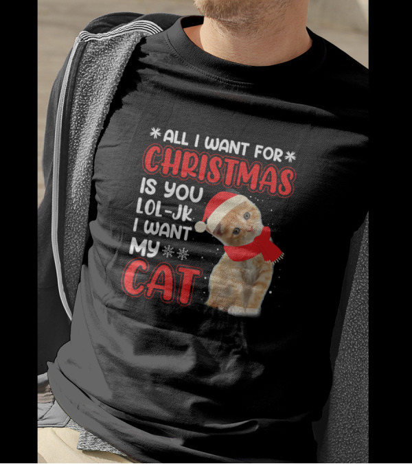 All I Want For Christmas Is You LOL JK I Want My Cat T-Shirt
