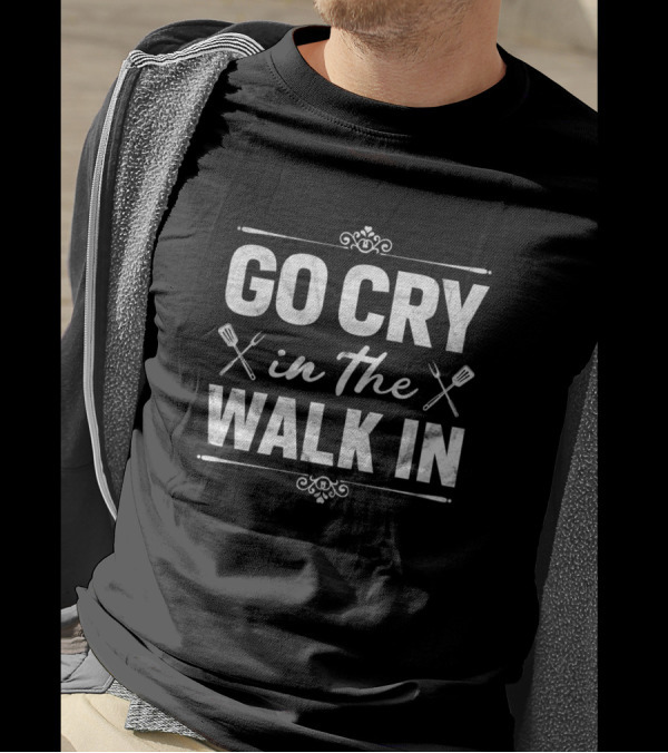 Go Cry In The Walk In Funny Chef Cooking Kitchen Humor T-Shirt