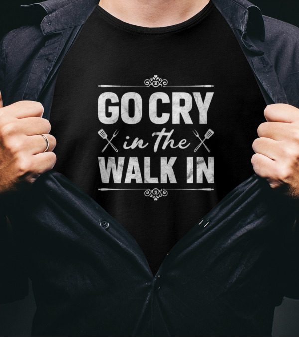 Go Cry In The Walk In Funny Chef Cooking Kitchen Humor T-Shirt