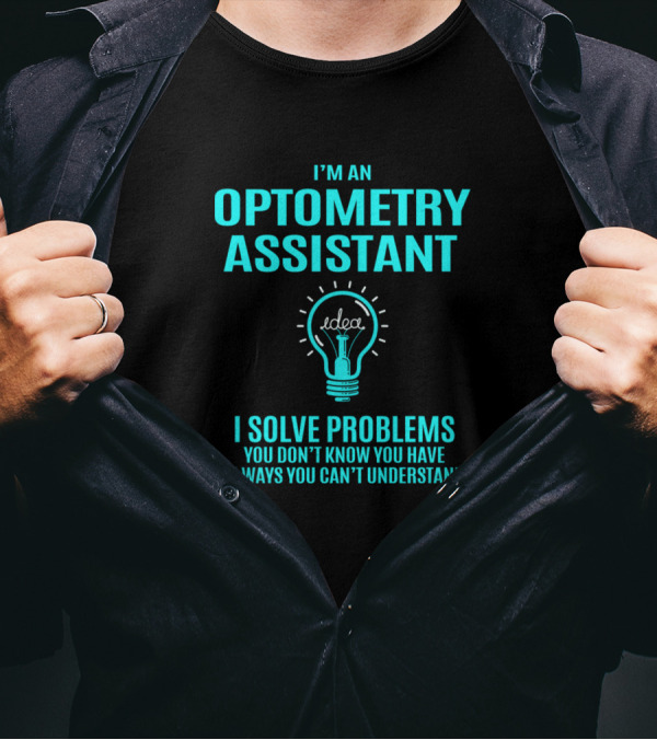 I'm An Optometry Assistant I Solve Problems You Don't Know You Have In Ways You Can't Understand T-Shirt