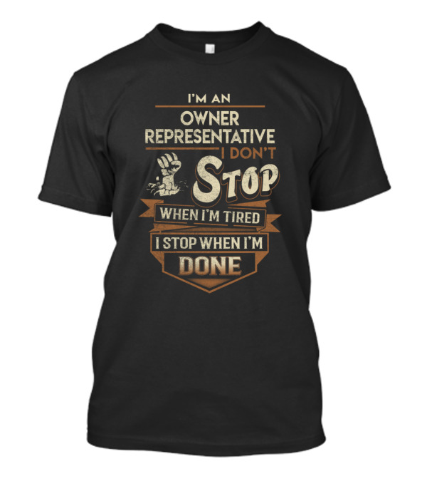 I'm An Owner Representative I Don't Stop When I'm Tired I Stop When I'm Done T-Shirt