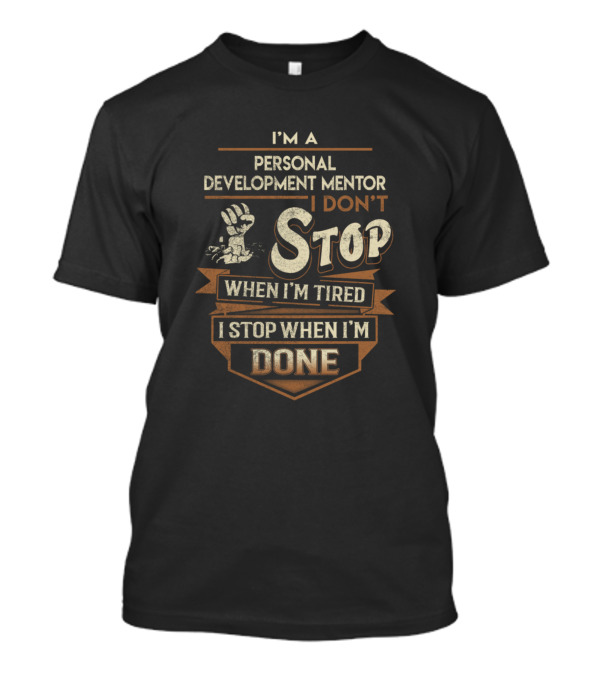 I'm A Personal Development Mentor I Don't Stop When I'm Tired I Stop When I'm Done T-Shirt