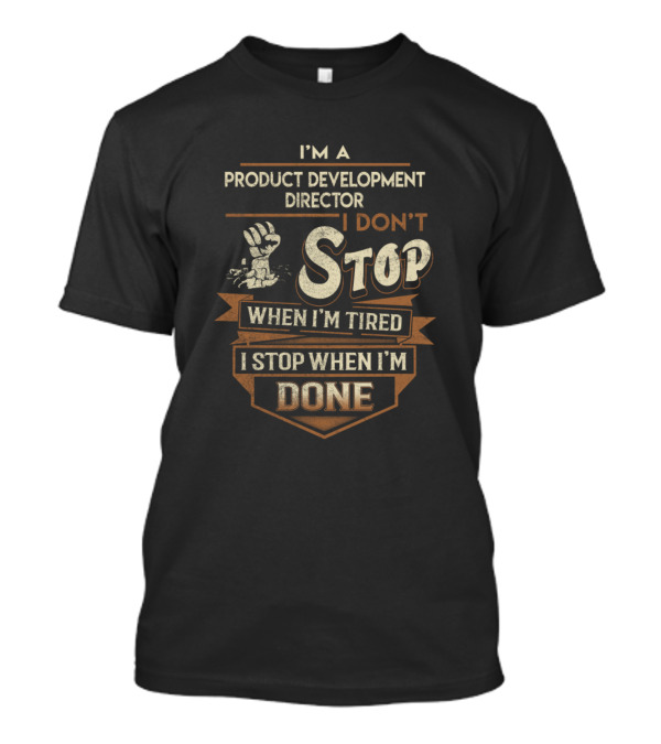 I'm A Product Development Director I Don't Stop When I'm Tired I Stop When I'm Done T-Shirt