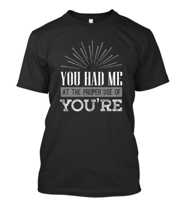You Had Me At The Proper Use Of You're Grammar Geek Teacher Educator T-Shirt