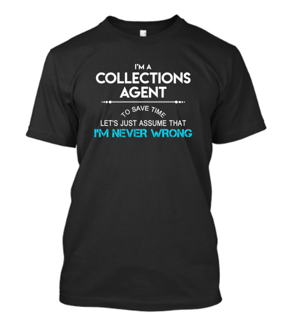 I'm A Collections Agent Let's Just Assume That I'm Never Wrong T-Shirt