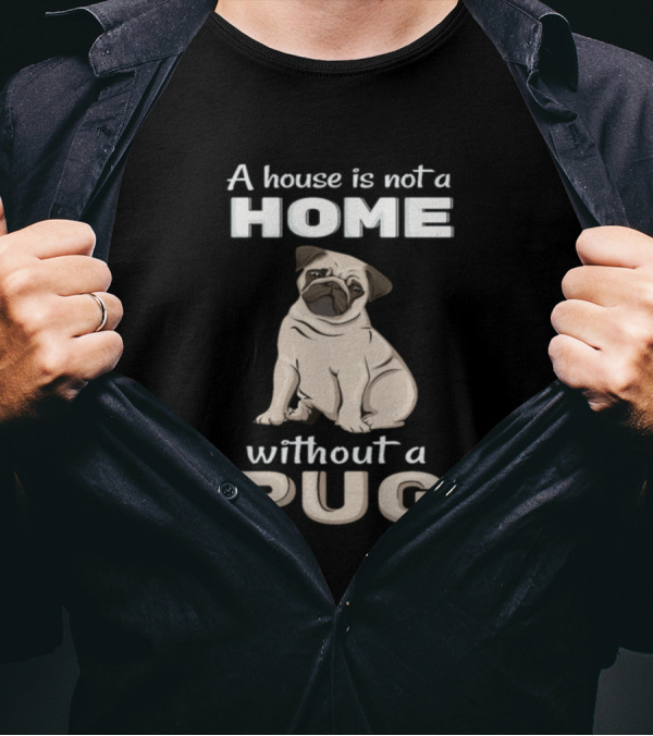 A House Is Not A Home Without A Pug T-Shirt