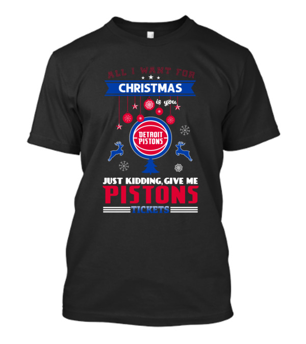 All I Want For Christmas Is You Detroit Pistons Just Kidding Give Me Pistons Tickets T-Shirt
