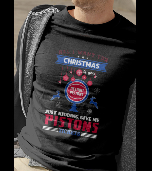 All I Want For Christmas Is You Detroit Pistons Just Kidding Give Me Pistons Tickets T-Shirt