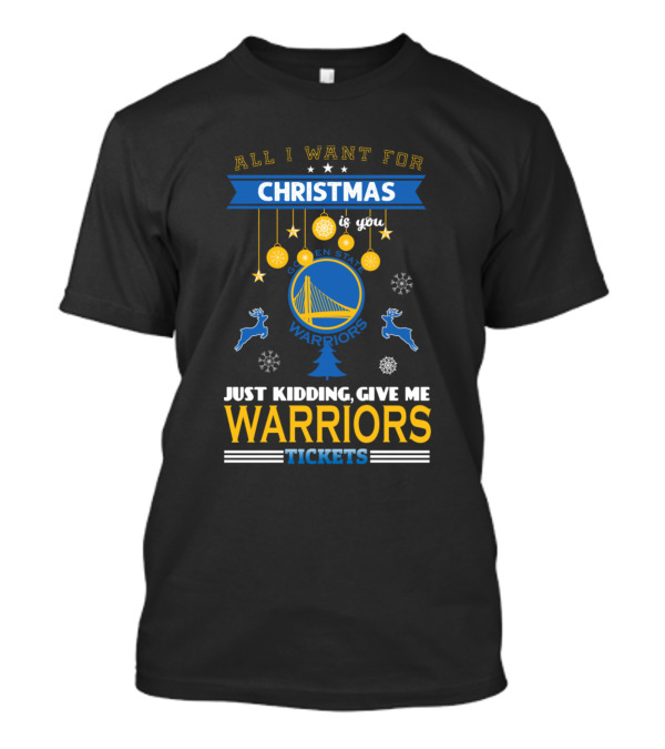 All I Want For Christmas Is You Golden State Warriors Just Kidding Give Me Warriors Tickets T-Shirt